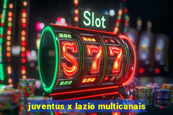 juventus x lazio multicanais